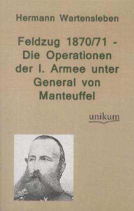 Feldzug 1870/71 - Die Operationen der I. Armee unter General von Manteuffel