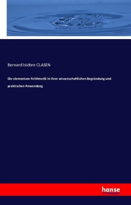 Die elementare Arithmetik in ihrer wissenschaftlichen Begründung und praktischen Anwendung