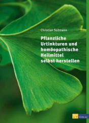 Pflanzliche Urtinkturen und homöopathische Heilmittel selbst herstellen