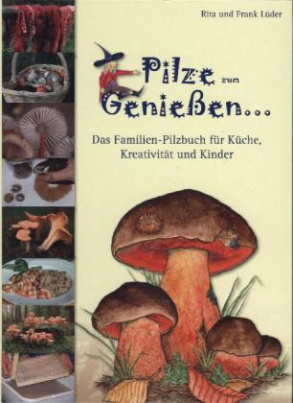 Pilze zum Genießen... Das Familien-Pilzbuch für Küche, Kreativität und Kinder