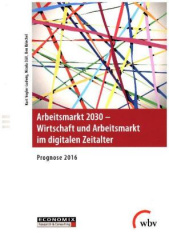 Arbeitsmarkt 2030 - Wirtschaft und Arbeitsmarkt im digitalen Zeitalter