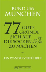 Rund um München - 77 gute Gründe, sich auf die Socken zu machen