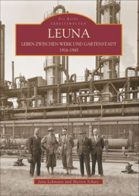 Leuna. Leben zwischen Werk und Gartenstadt 1916-1945