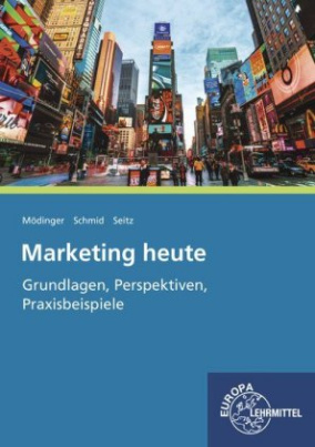 Marketing heute - Grundlagen, Perspektiven, Praxisbeispiele