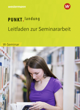 Punktlandung: Leitfaden zur Seminararbeit im W-Seminar, Ausgabe 2018