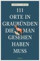 111 Orte in Graubünden, die man gesehen haben muss