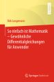 So einfach ist Mathematik - Gewöhnliche Differentialgleichungen für Anwender