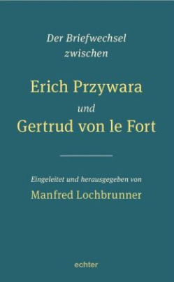 Der Briefwechsel zwischen Erich Przywara und Gertrud von le Fort