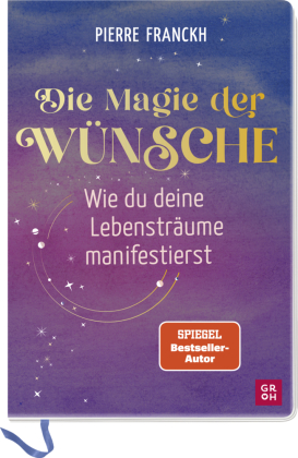 Die Magie der Wünsche. Wie du deine Lebensträume manifestierst