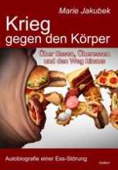 Krieg gegen den Körper - Über Essen, Überessen und den Weg hinaus - Autobiografie einer Ess-Störung